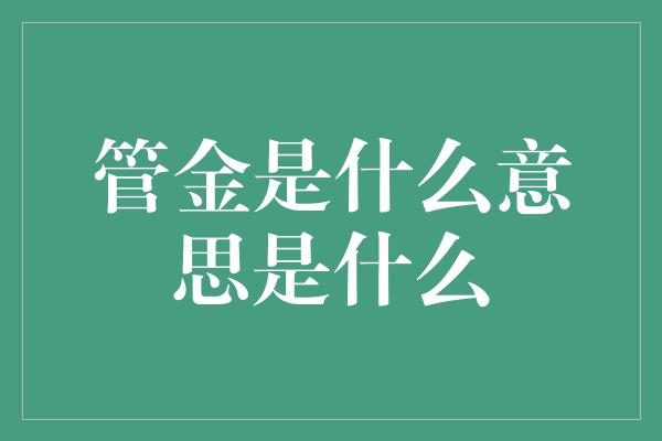 管金是什么意思是什么