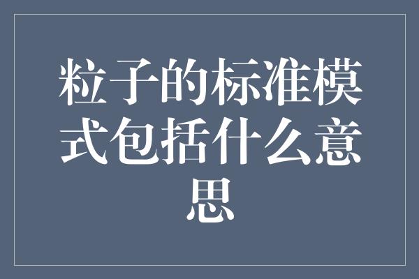 粒子的标准模式包括什么意思