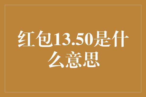 红包13.50是什么意思