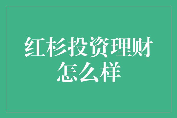 红杉投资理财怎么样