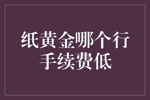 纸黄金哪个行手续费低