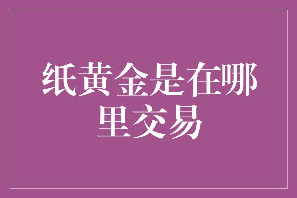 纸黄金是在哪里交易