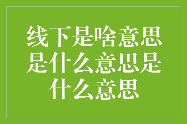 线下是啥意思是什么意思是什么意思