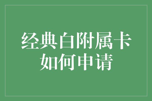 经典白附属卡如何申请