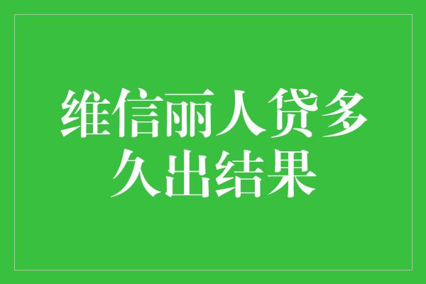 维信丽人贷多久出结果