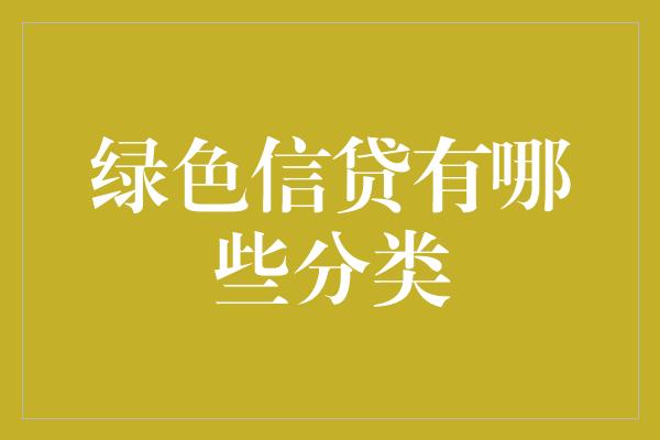 绿色信贷有哪些分类