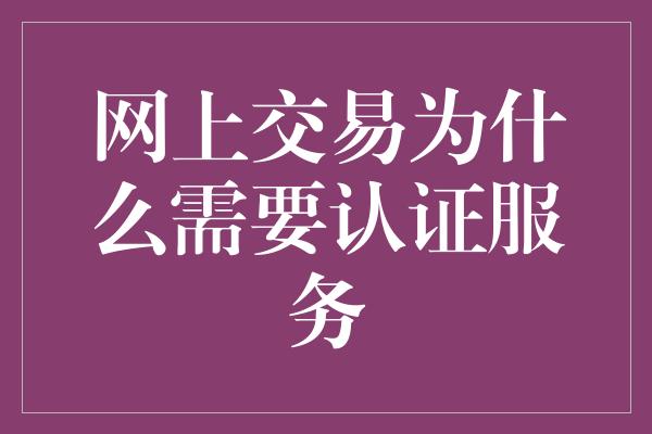 网上交易为什么需要认证服务