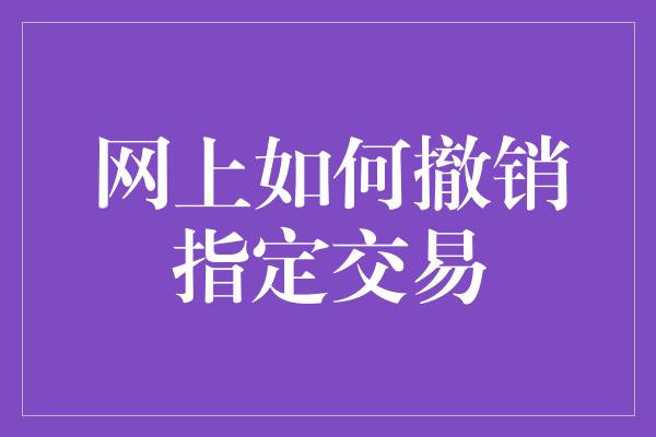 网上如何撤销指定交易