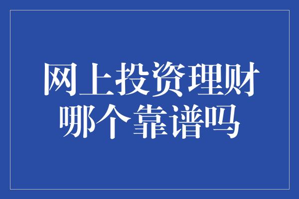 网上投资理财哪个靠谱吗