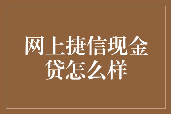 网上捷信现金贷怎么样