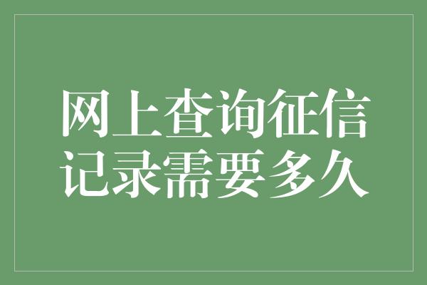 网上查询征信记录需要多久