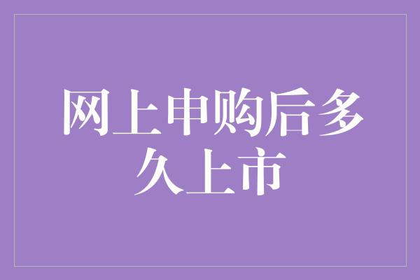 网上申购后多久上市