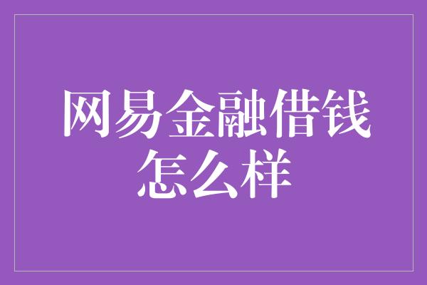 网易金融借钱怎么样