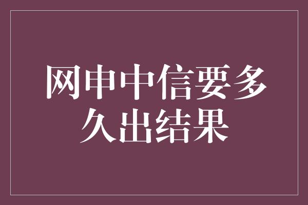 网申中信要多久出结果