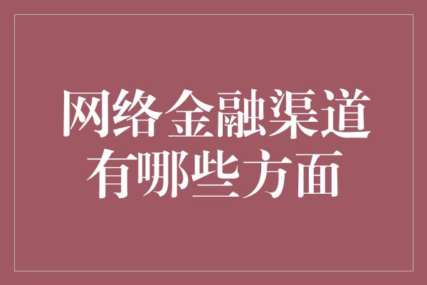 网络金融渠道有哪些方面