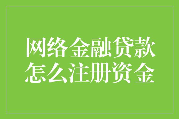 网络金融贷款怎么注册资金