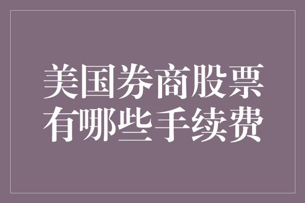 美国券商股票有哪些手续费