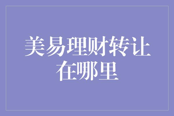 美易理财转让在哪里