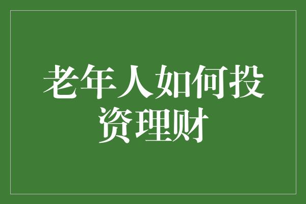 老年人如何投资理财