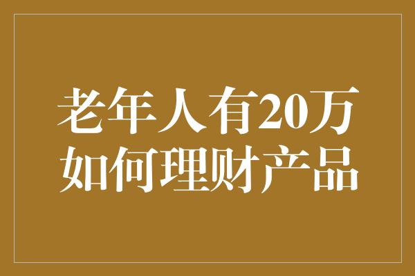 老年人有20万如何理财产品