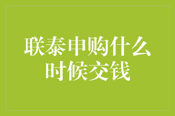 联泰申购什么时候交钱