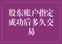 股东账户指定成功后多久可以进行交易：专业分析与操作指南