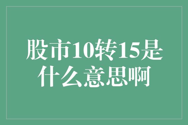 股市10转15是什么意思啊