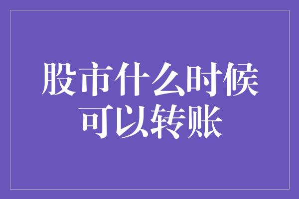 股市什么时候可以转账