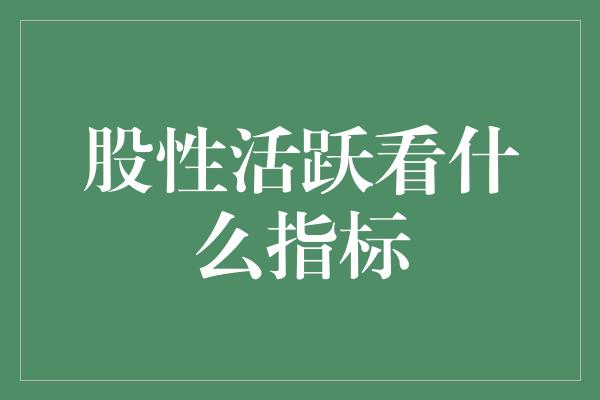 股性活跃看什么指标