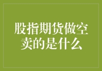 股指期货做空卖的是什么：一场高风险投机游戏