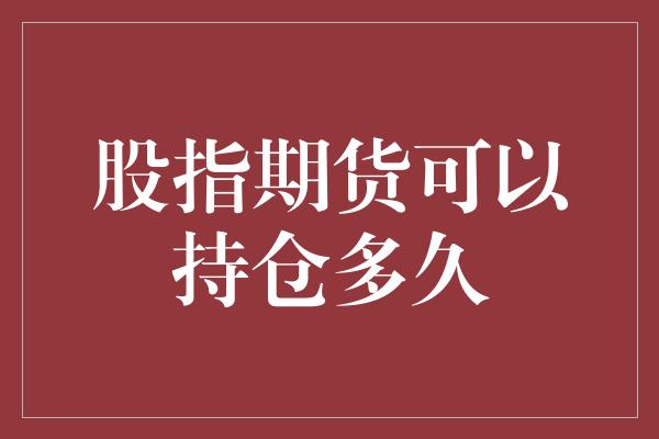 股指期货可以持仓多久