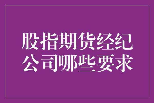 股指期货经纪公司哪些要求