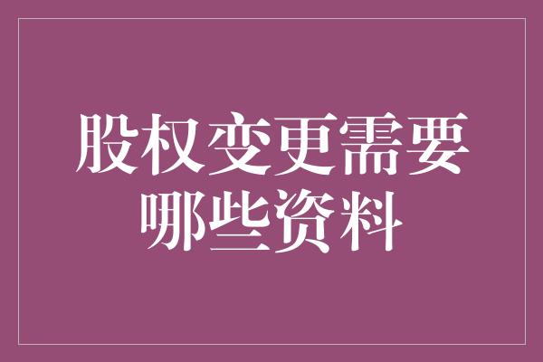 股权变更需要哪些资料