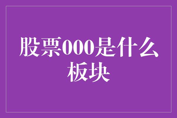 股票000是什么板块