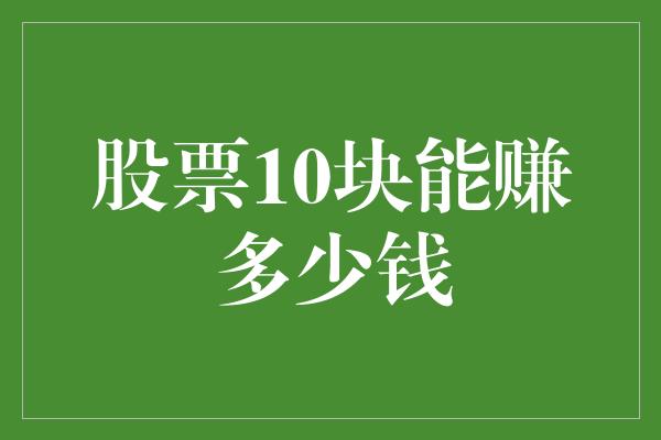 股票10块能赚多少钱