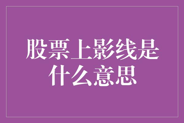 股票上影线是什么意思