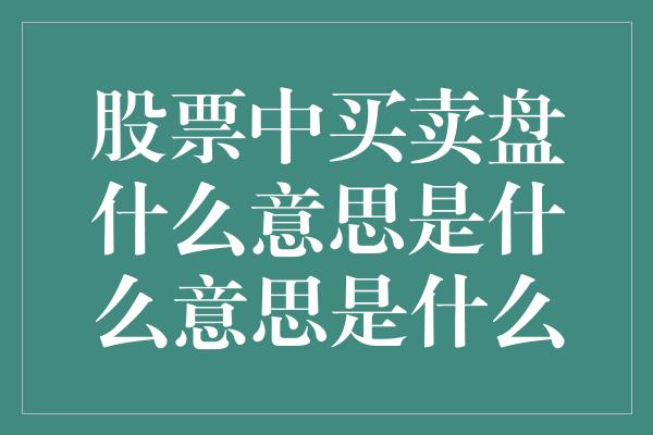 股票中买卖盘什么意思是什么意思是什么