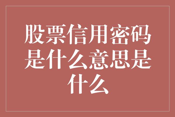 股票信用密码是什么意思是什么