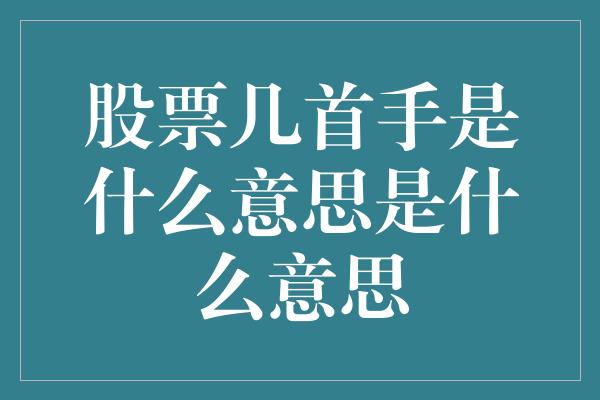 股票几首手是什么意思是什么意思