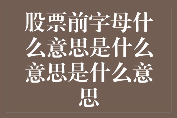 股票前字母什么意思是什么意思是什么意思