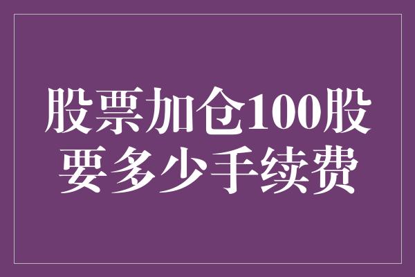 股票加仓100股要多少手续费