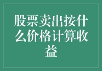 股票卖出按什么价格计算收益——股票投资收益计算方法深度解析