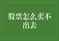 股票怎么卖不出去：破解交易难题与策略指导