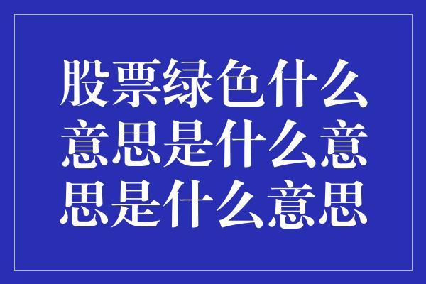 股票绿色什么意思是什么意思是什么意思