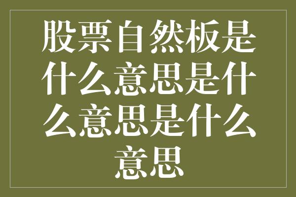 股票自然板是什么意思是什么意思是什么意思