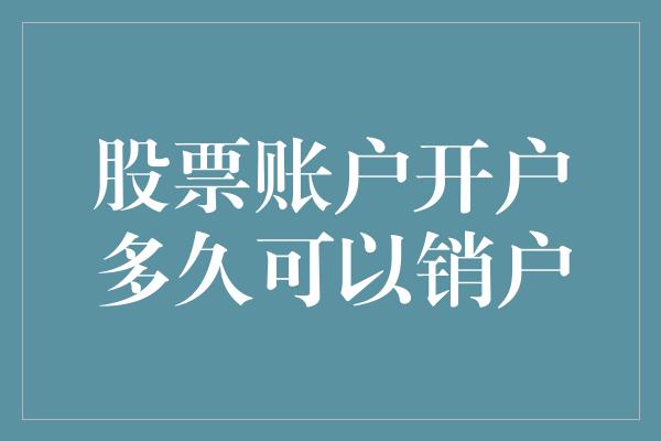 股票账户开户多久可以销户