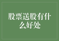 股票送股的好处：从天上掉馅饼到坐享其成