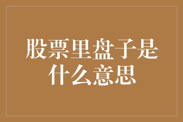 股票里盘子是什么意思