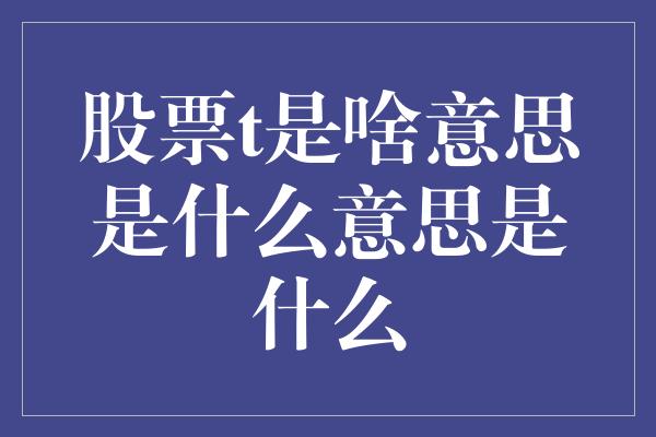 股票t是啥意思是什么意思是什么