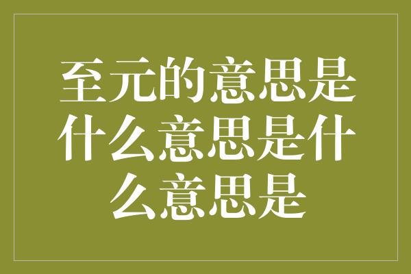 至元的意思是什么意思是什么意思是